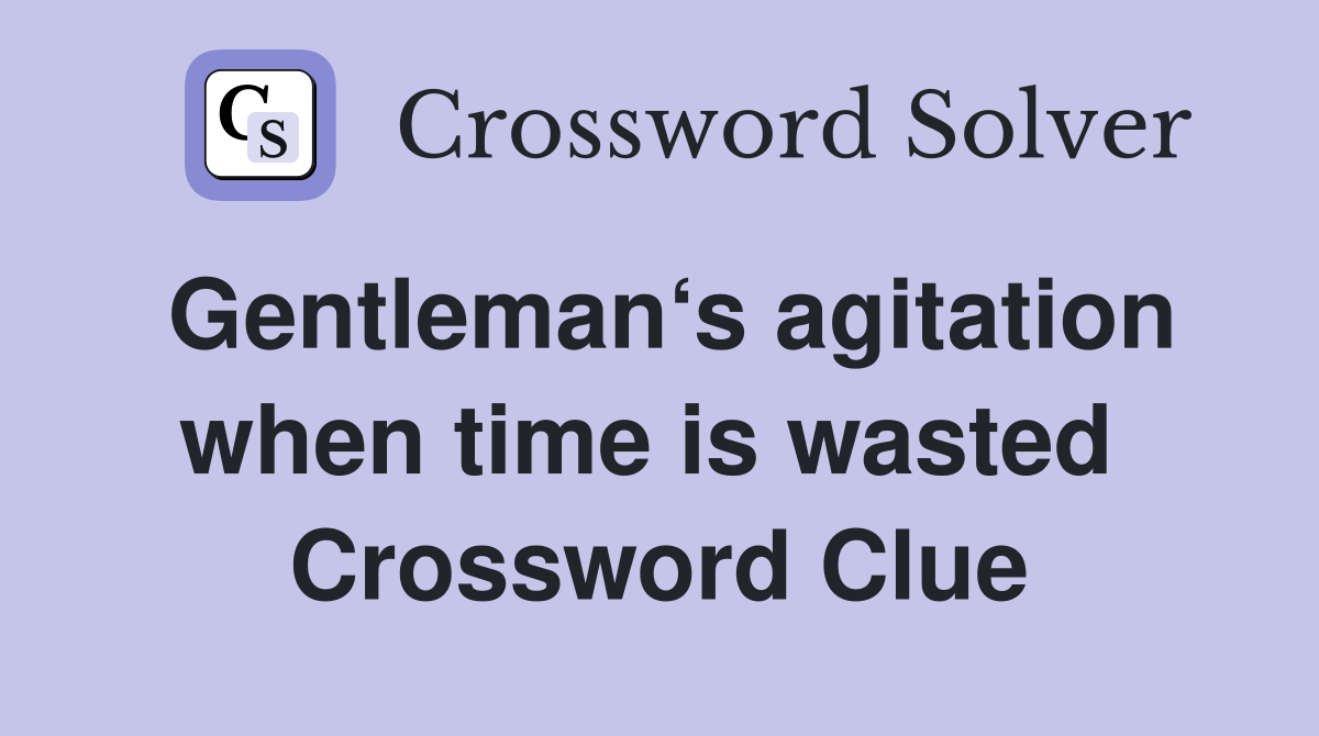 Gentleman‘s agitation when time is wasted  Crossword Clue