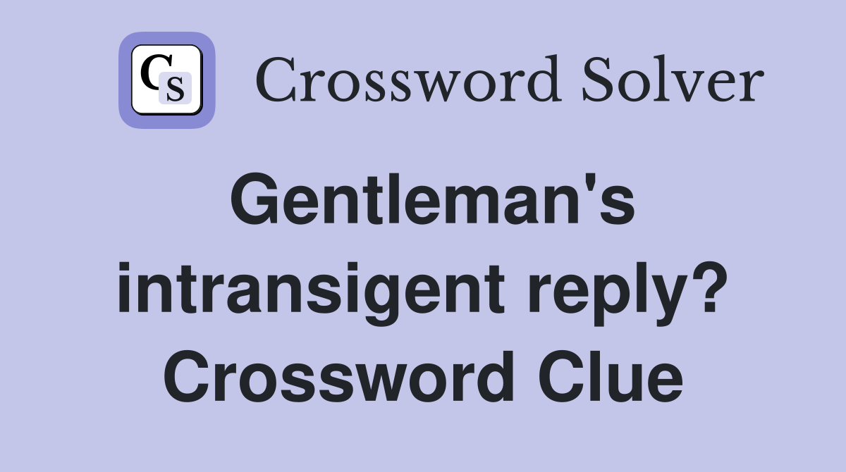 Gentleman's intransigent reply? Crossword Clue