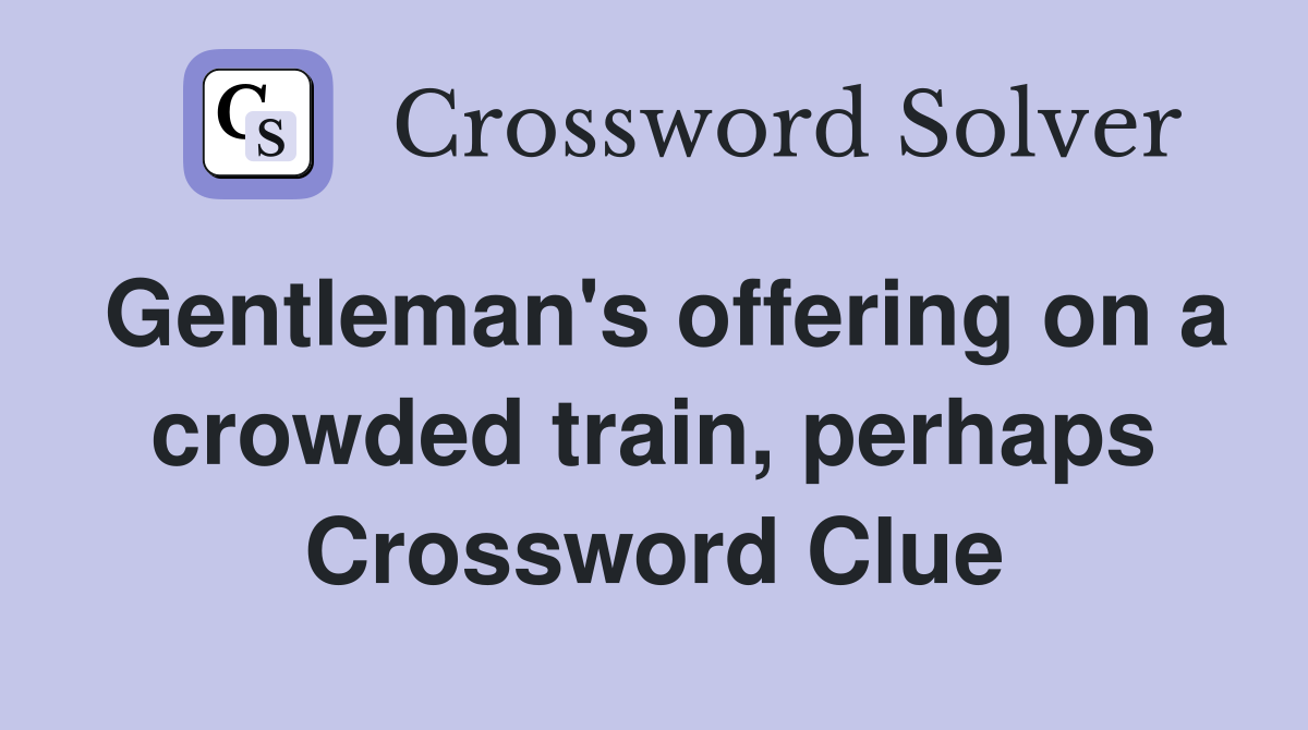 Gentleman's offering on a crowded train, perhaps Crossword Clue