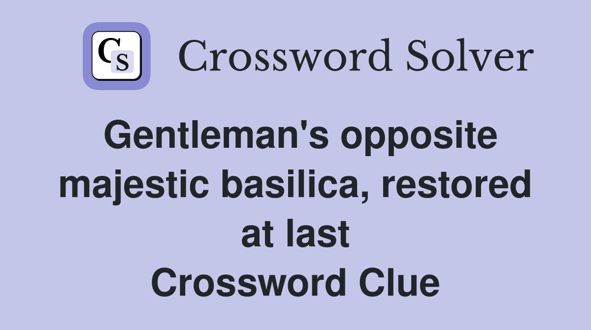 Gentleman's opposite majestic basilica, restored at last Crossword Clue