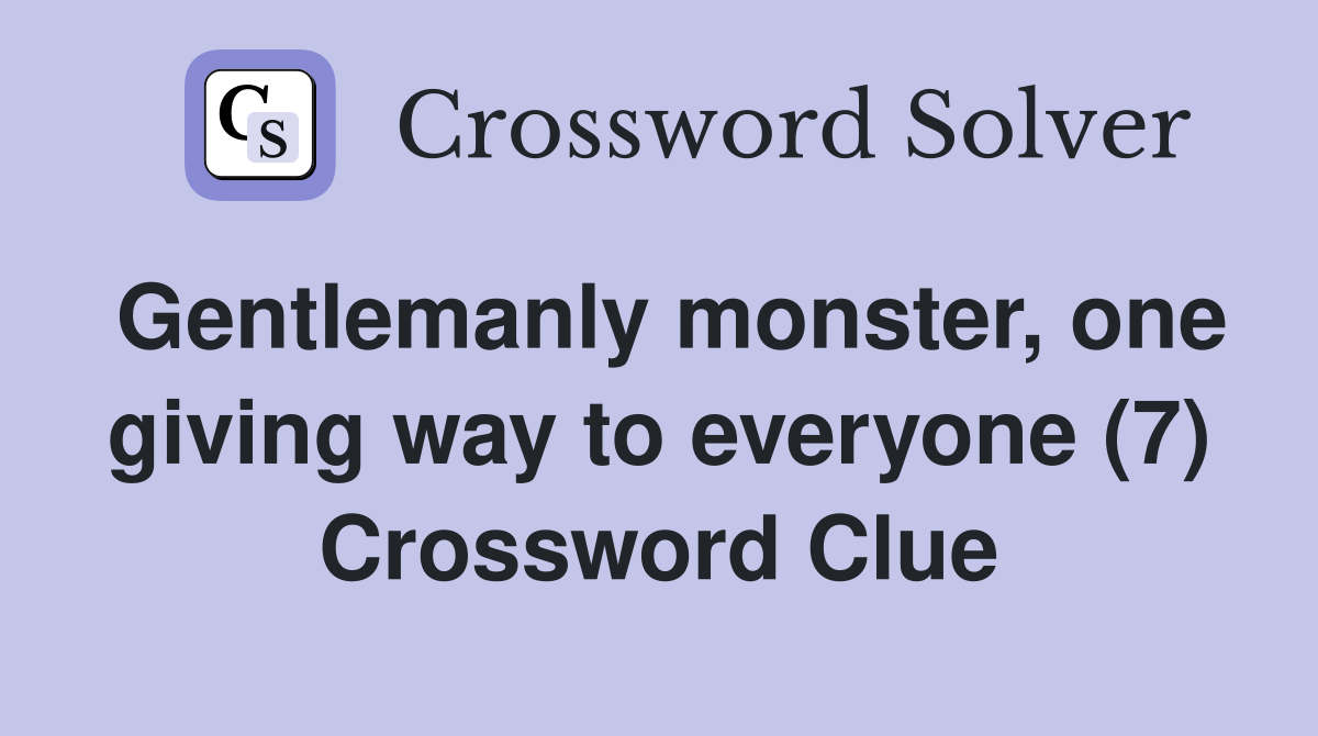 Gentlemanly monster, one giving way to everyone (7) Crossword Clue