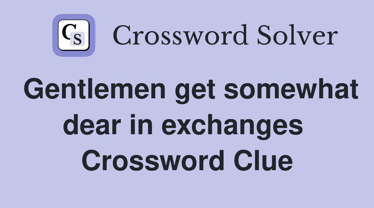 Gentlemen get somewhat dear in exchanges  Crossword Clue