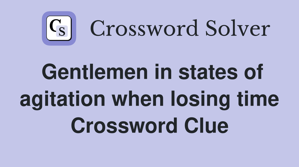 Gentlemen in states of agitation when losing time Crossword Clue