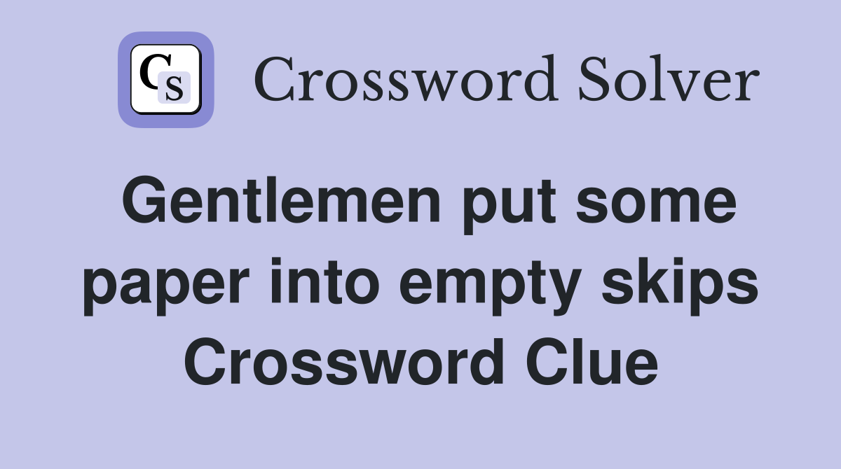 Gentlemen put some paper into empty skips Crossword Clue