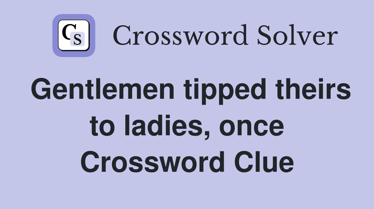 Gentlemen tipped theirs to ladies, once Crossword Clue
