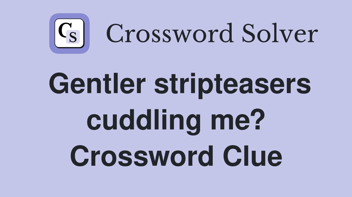 Gentler stripteasers cuddling me? Crossword Clue