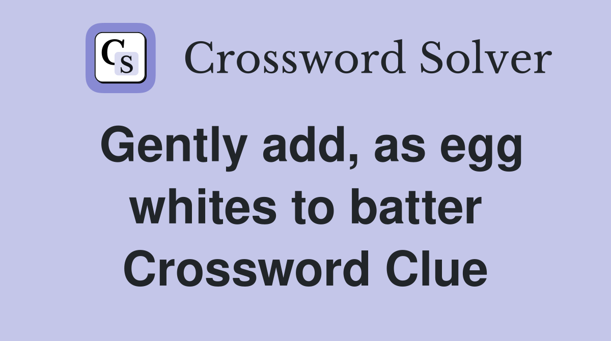 Gently add, as egg whites to batter Crossword Clue