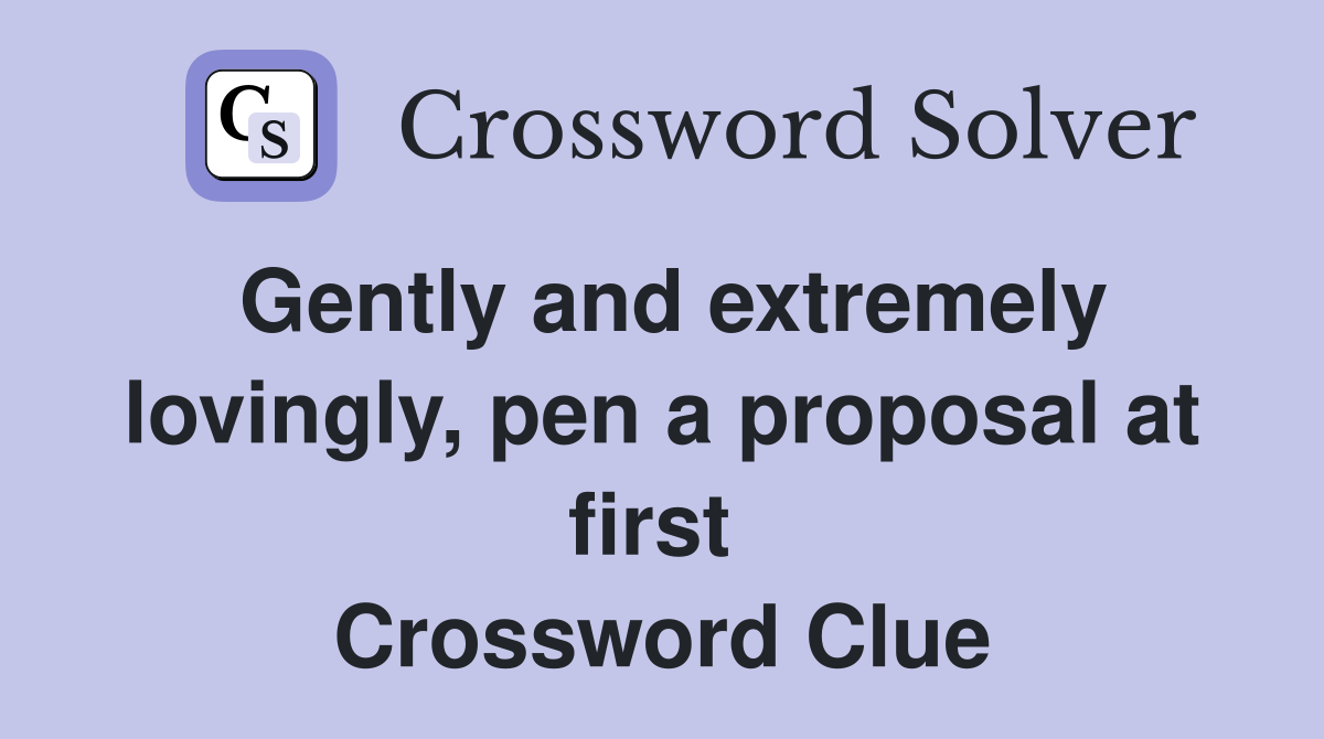 Gently and extremely lovingly, pen a proposal at first  Crossword Clue