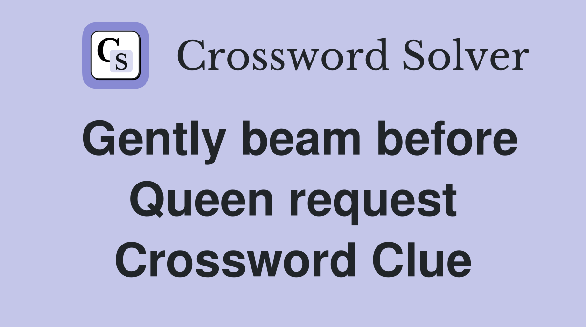 Gently beam before Queen request Crossword Clue