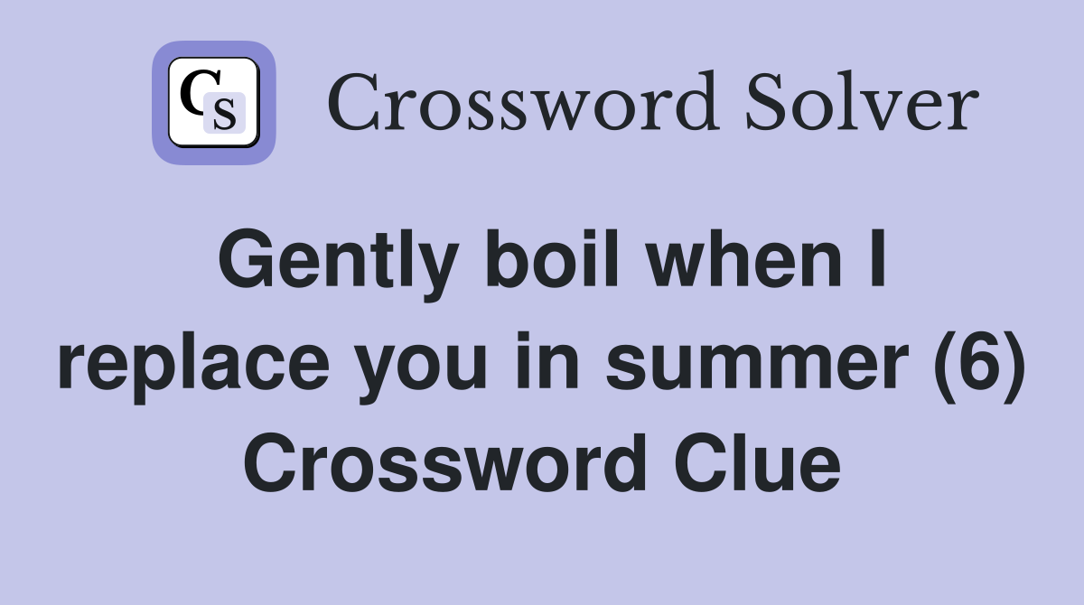 Gently boil when I replace you in summer (6) Crossword Clue
