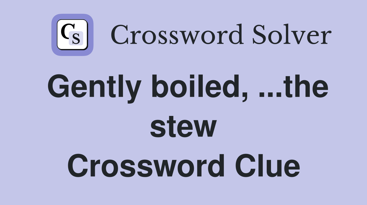 Gently boiled, ...the stew Crossword Clue