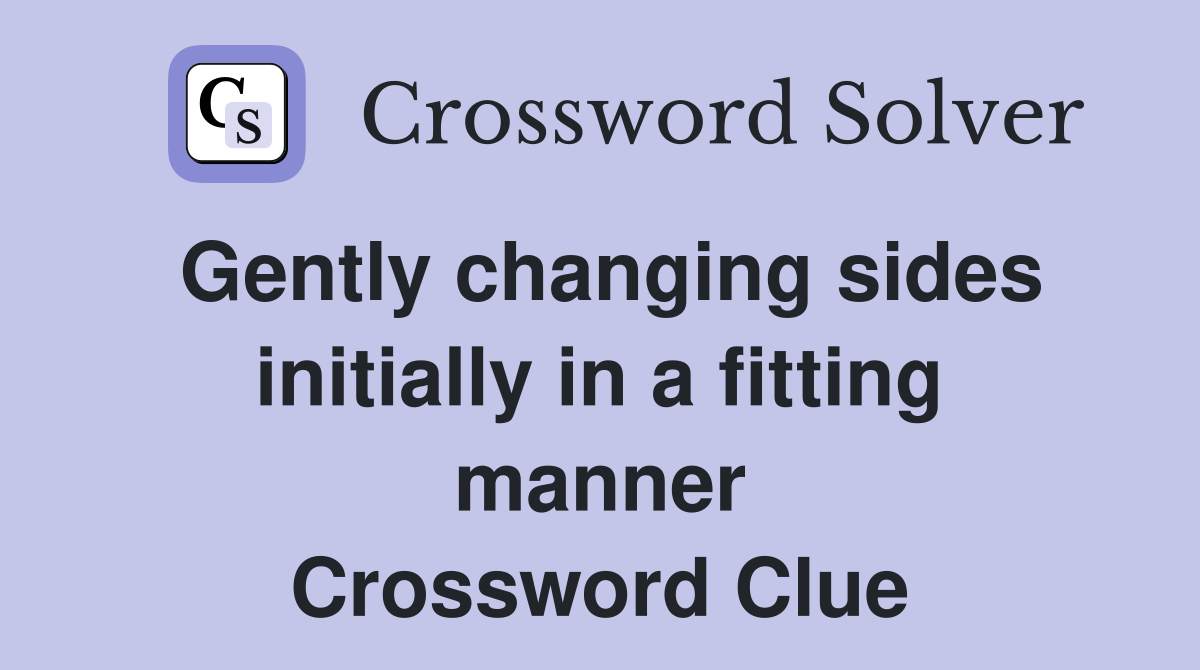 Gently changing sides initially in a fitting manner Crossword Clue