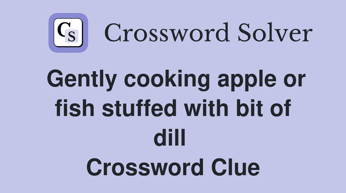 Gently cooking apple or fish stuffed with bit of dill  Crossword Clue