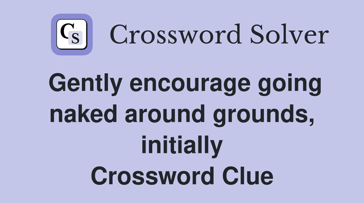 Gently encourage going naked around grounds, initially Crossword Clue