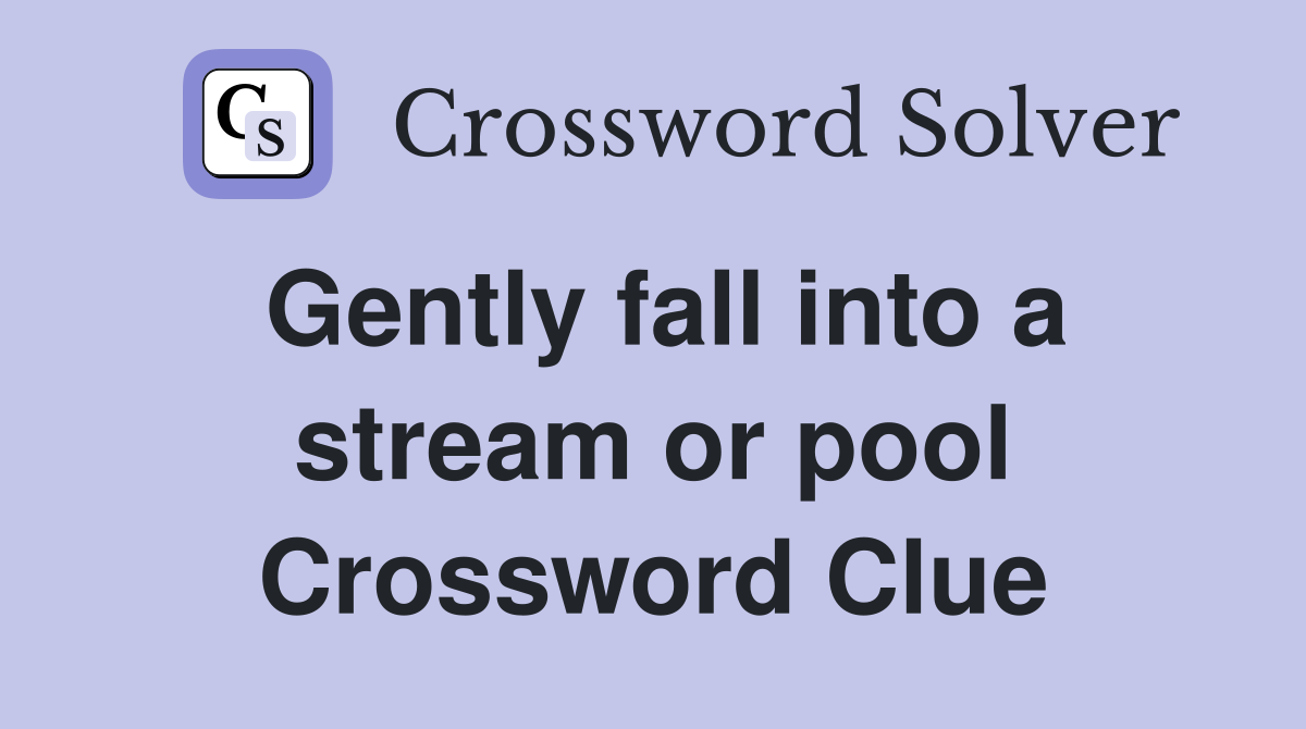 Gently fall into a stream or pool Crossword Clue