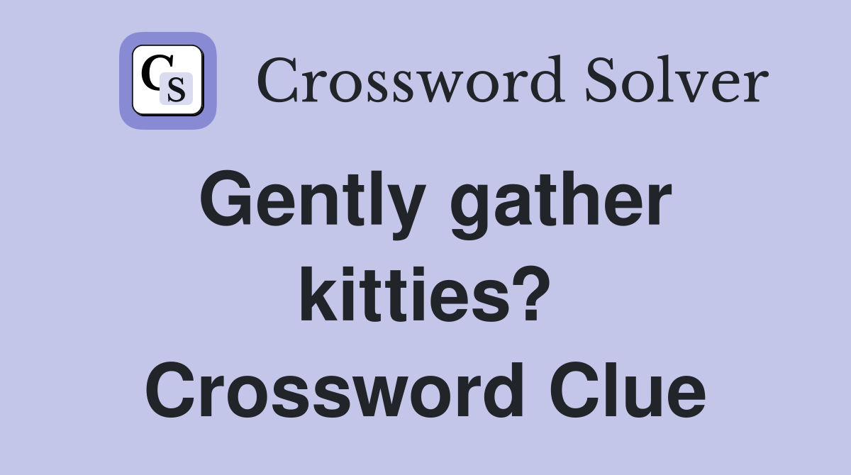 Gently gather kitties? Crossword Clue