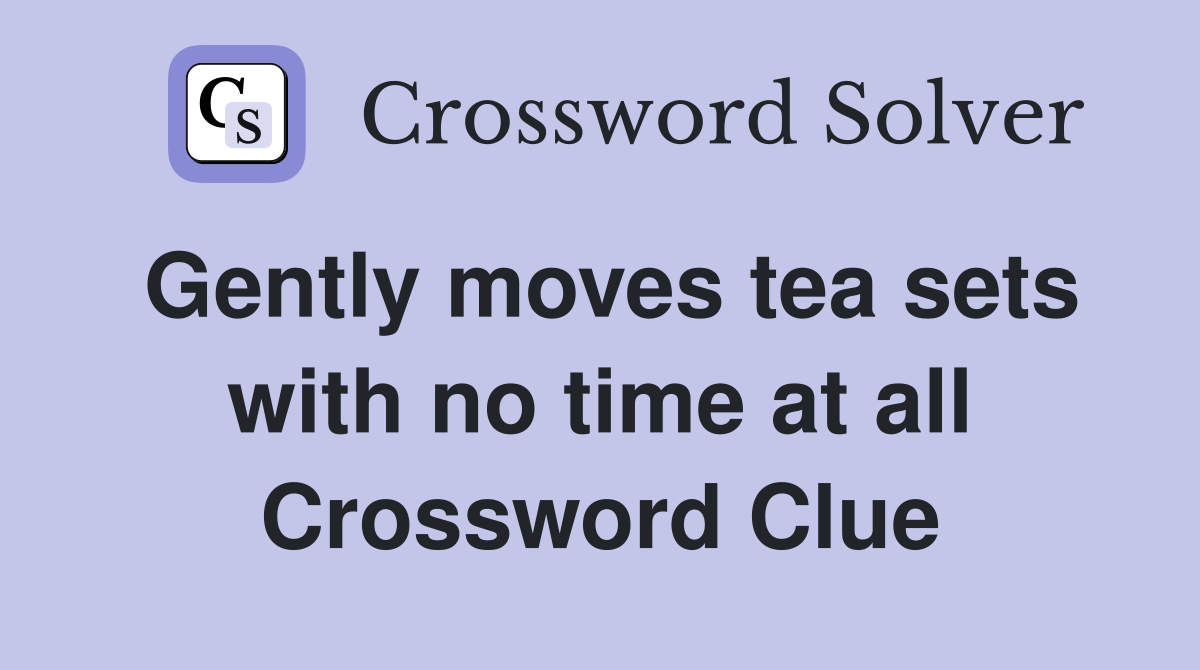 Gently moves tea sets with no time at all Crossword Clue