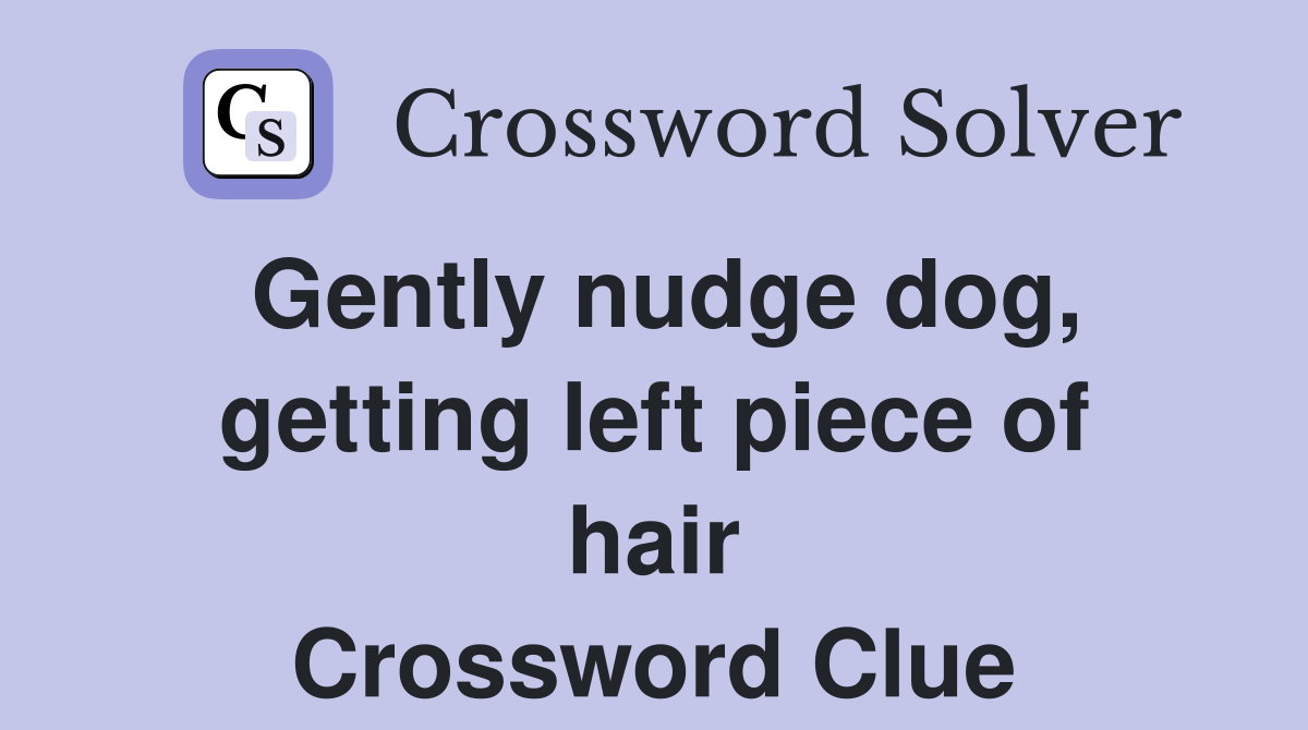 Gently nudge dog, getting left piece of hair Crossword Clue