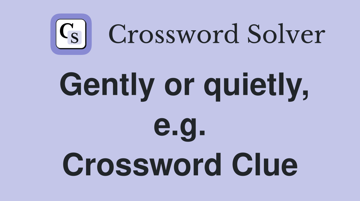 Gently or quietly, e.g. Crossword Clue