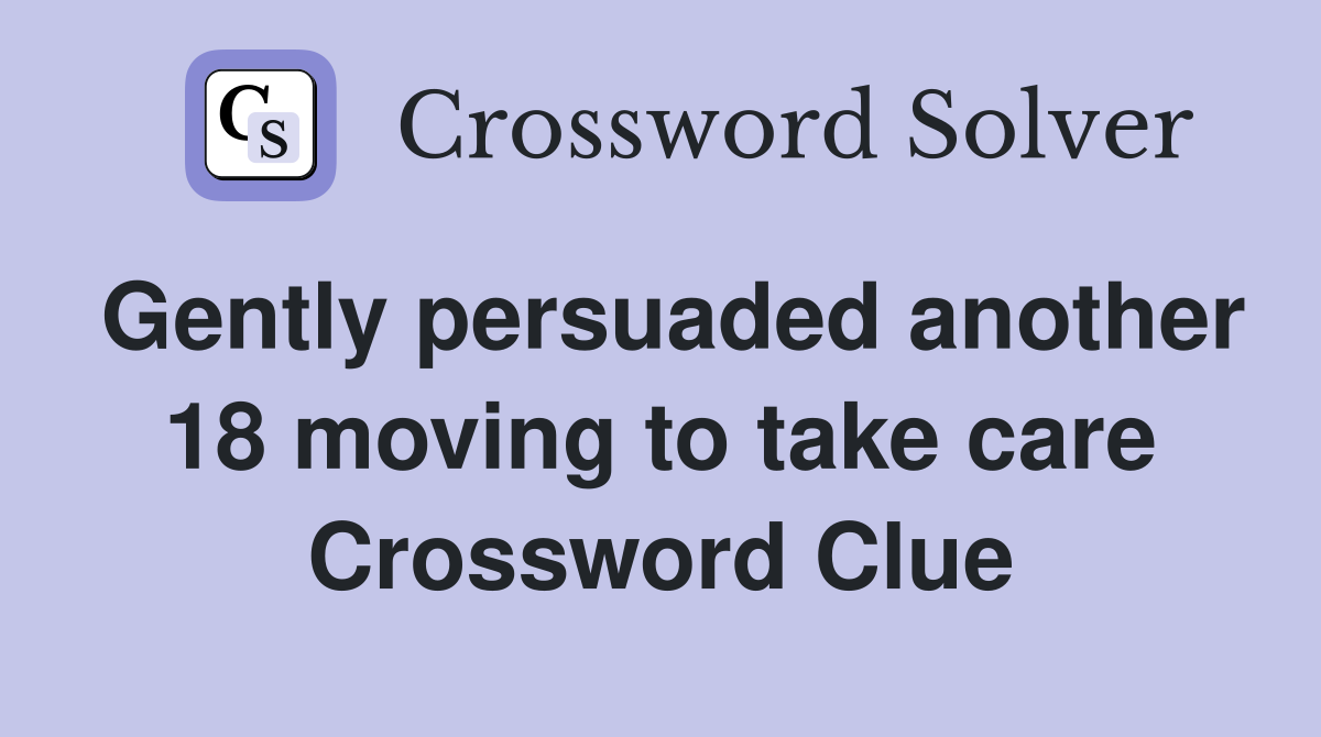 Gently persuaded another 18 moving to take care Crossword Clue