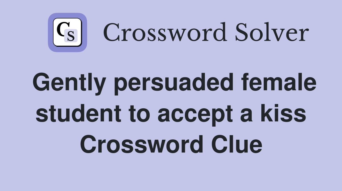 Gently persuaded female student to accept a kiss Crossword Clue