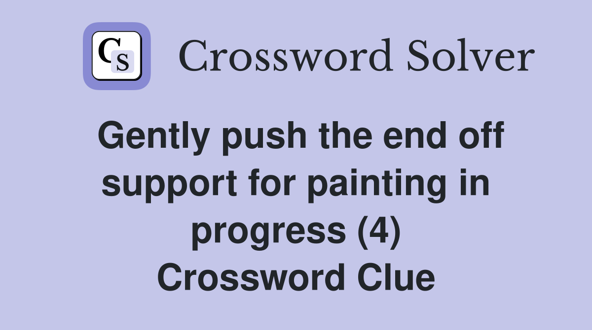 Gently push the end off support for painting in progress (4) Crossword Clue