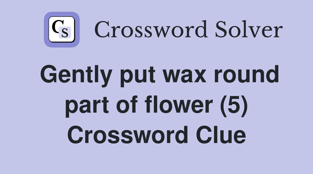 Gently put wax round part of flower (5) Crossword Clue
