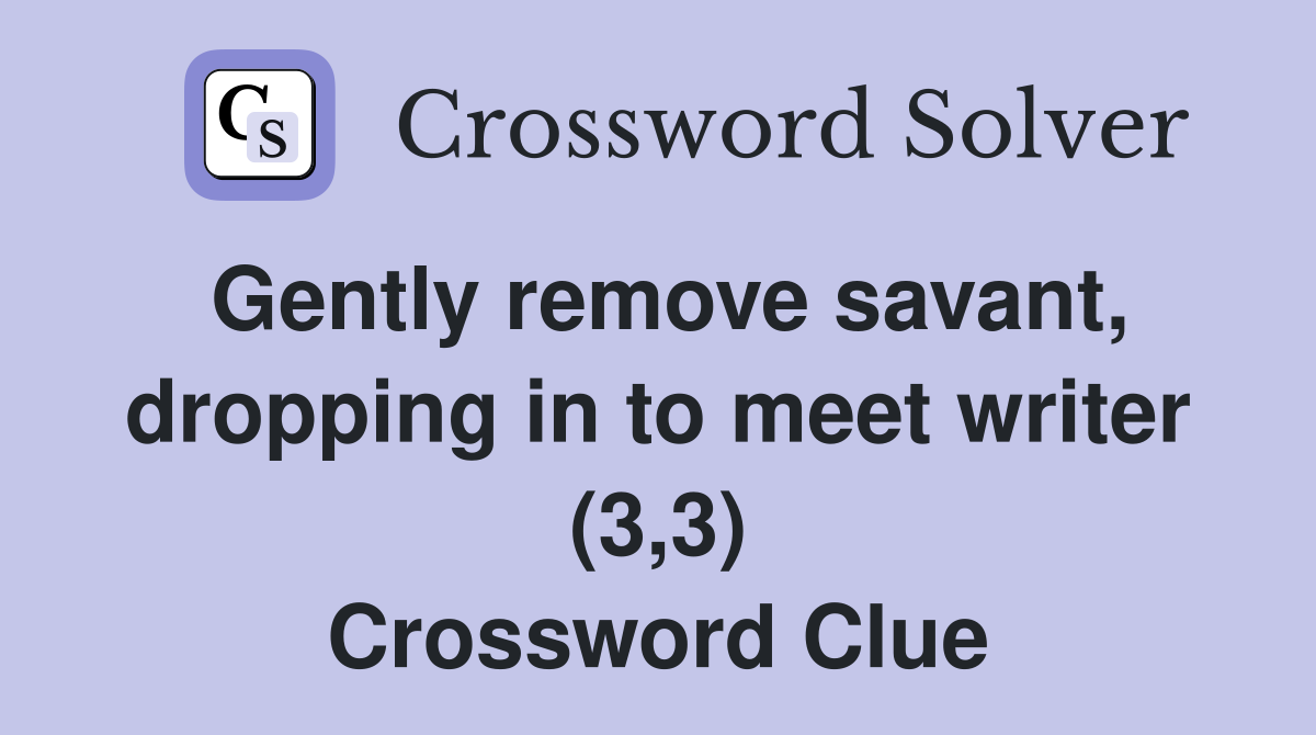 Gently remove savant, dropping in to meet writer (3,3) Crossword Clue
