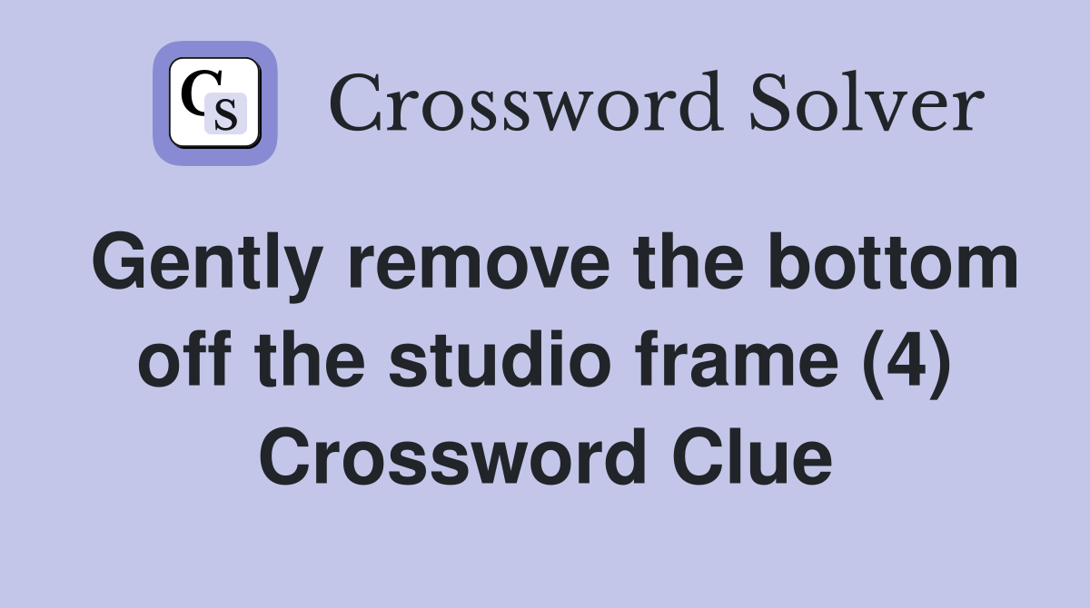 Gently remove the bottom off the studio frame (4) Crossword Clue
