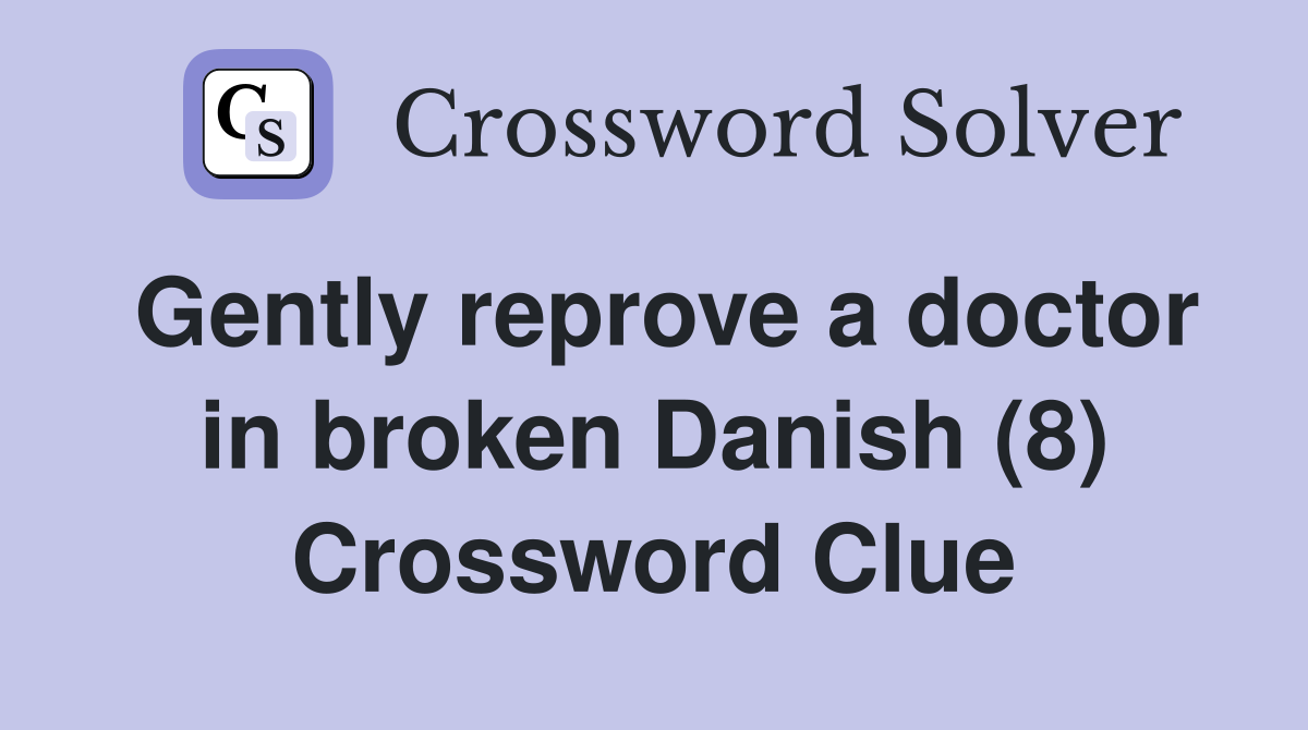 Gently reprove a doctor in broken Danish (8) Crossword Clue