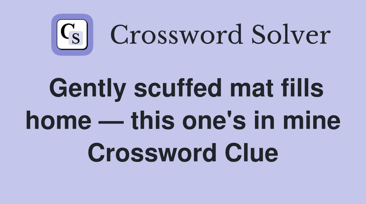 Gently scuffed mat fills home — this one's in mine Crossword Clue
