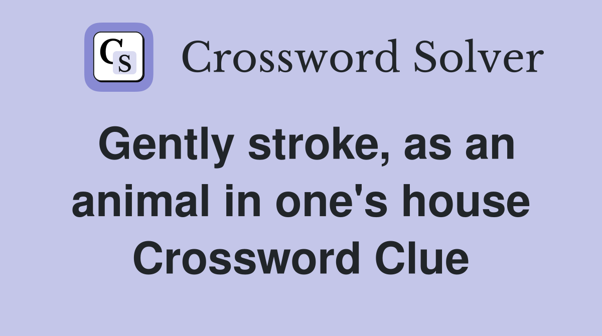 Gently stroke, as an animal in one's house Crossword Clue