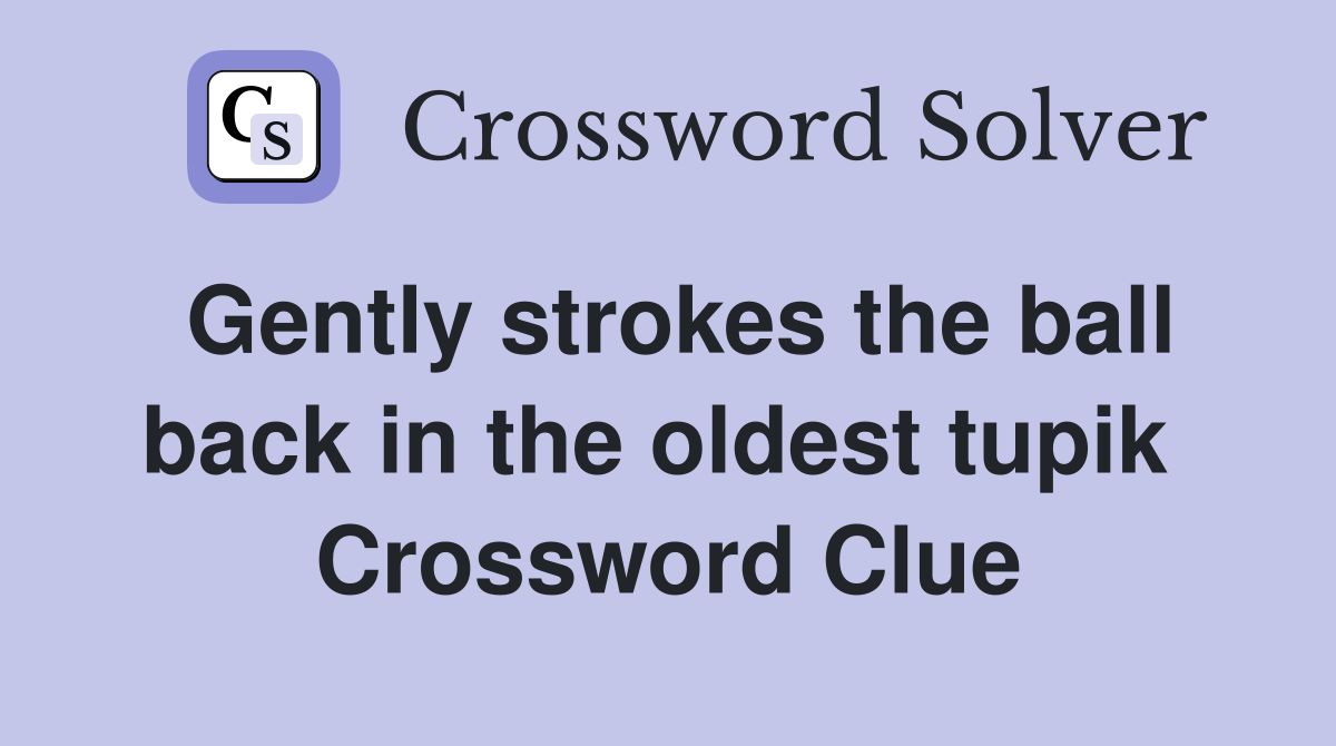 Gently strokes the ball back in the oldest tupik  Crossword Clue
