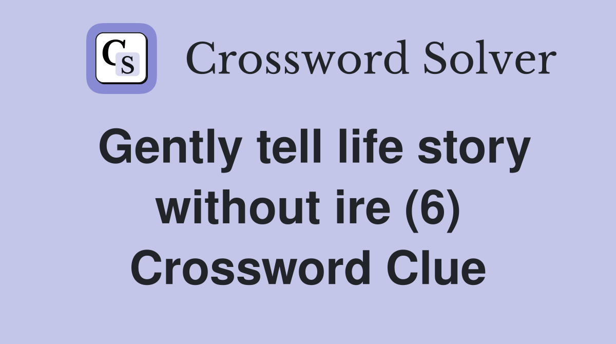 Gently tell life story without ire (6) Crossword Clue