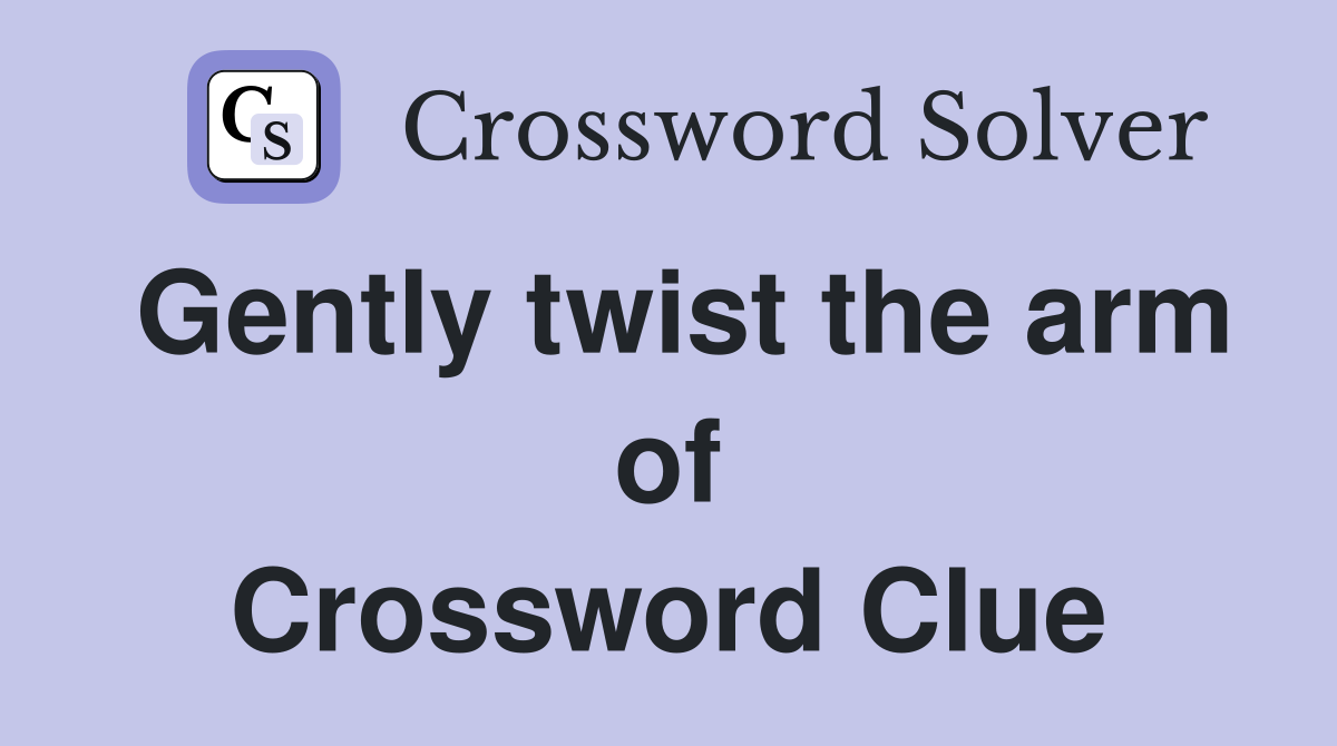 Gently twist the arm of Crossword Clue