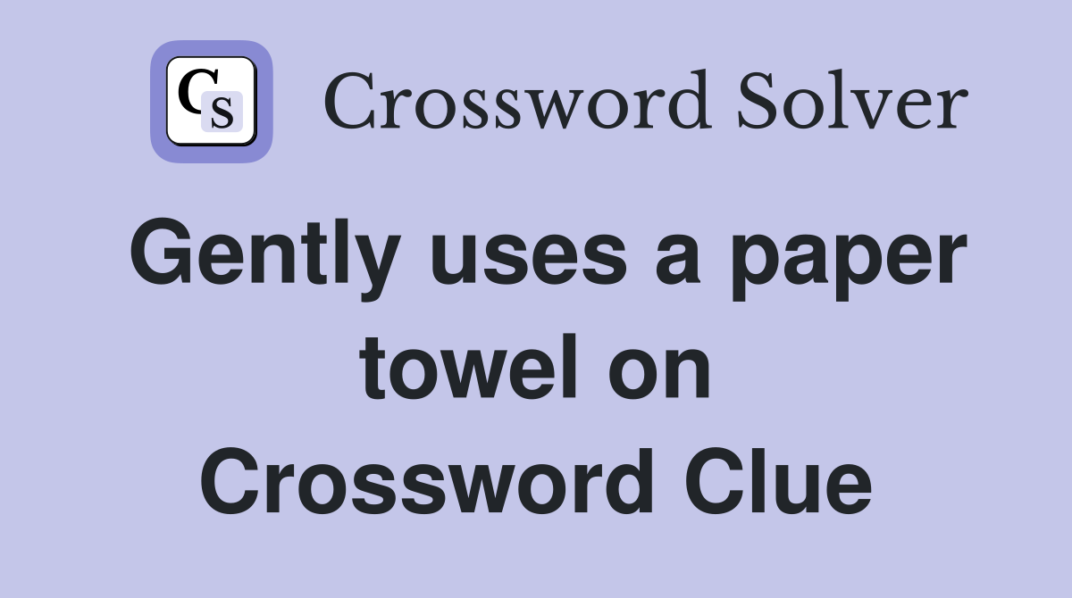 Gently uses a paper towel on Crossword Clue