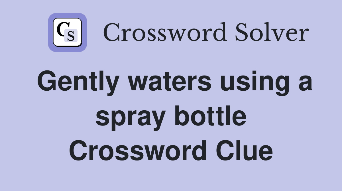Gently waters using a spray bottle Crossword Clue