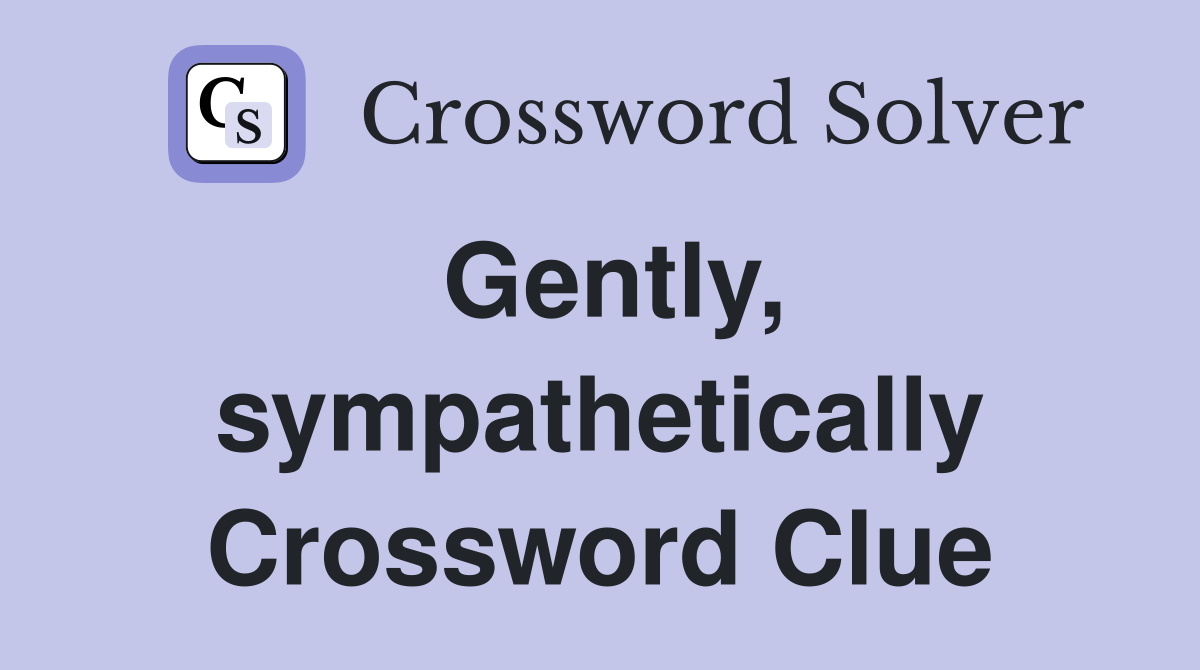 Gently, sympathetically Crossword Clue