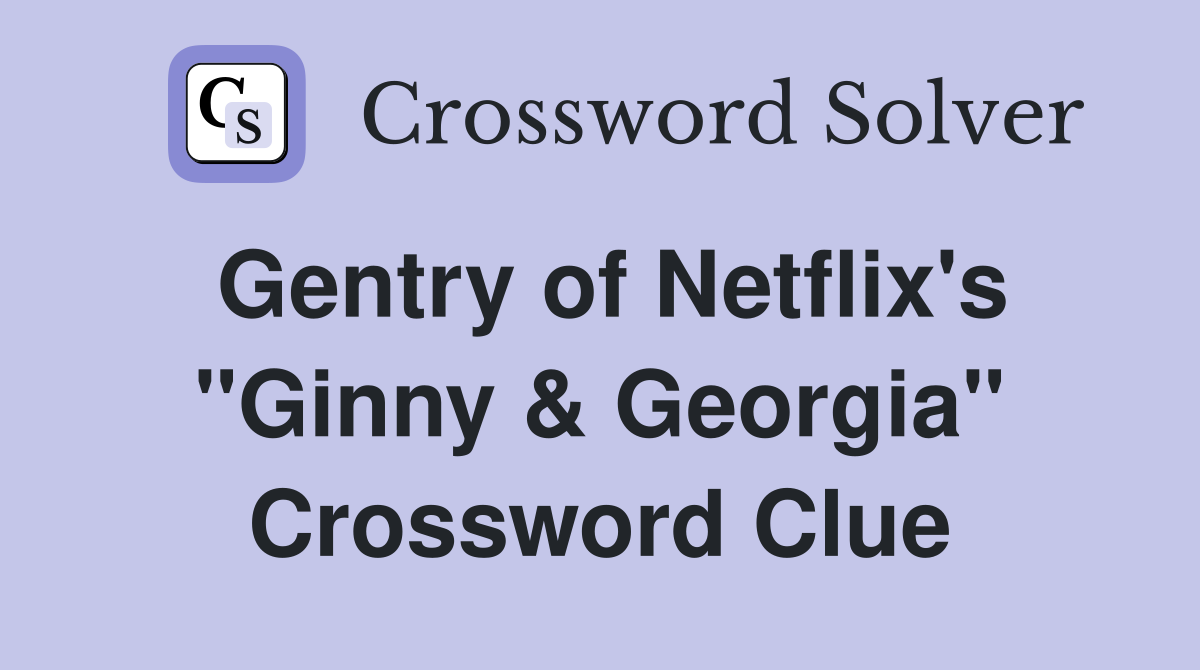 Gentry of Netflix's "Ginny & Georgia" Crossword Clue