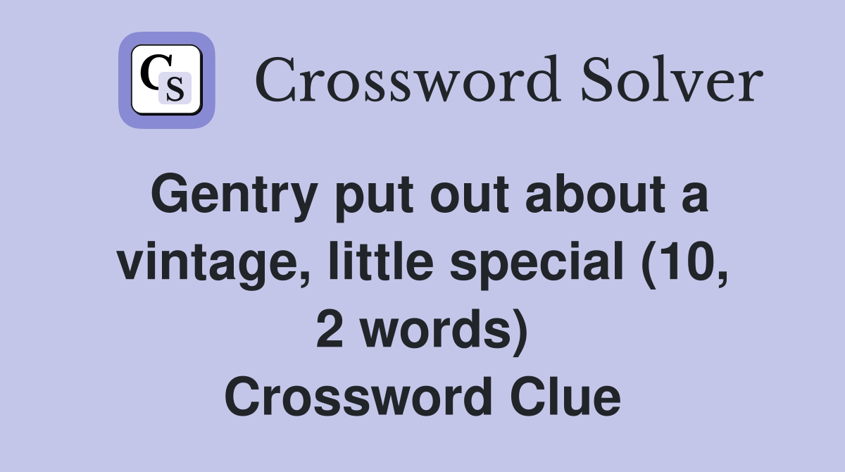Gentry put out about a vintage, little special (10, 2 words) Crossword Clue
