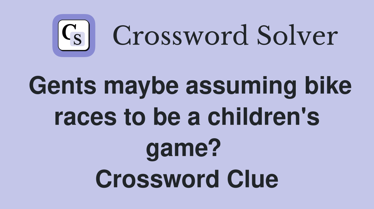 Gents maybe assuming bike races to be a children's game?  Crossword Clue