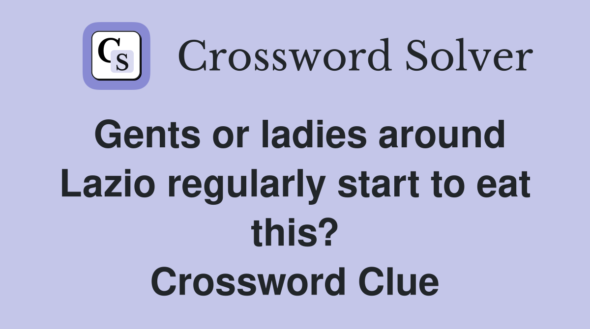 Gents or ladies around Lazio regularly start to eat this? Crossword Clue