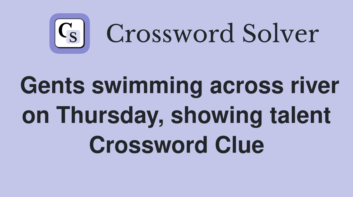 Gents swimming across river on Thursday, showing talent Crossword Clue