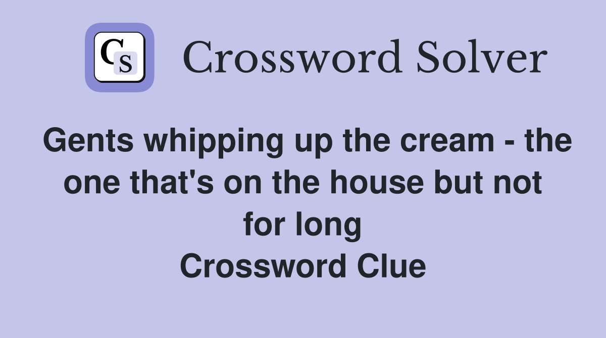 Gents whipping up the cream - the one that's on the house but not for long Crossword Clue
