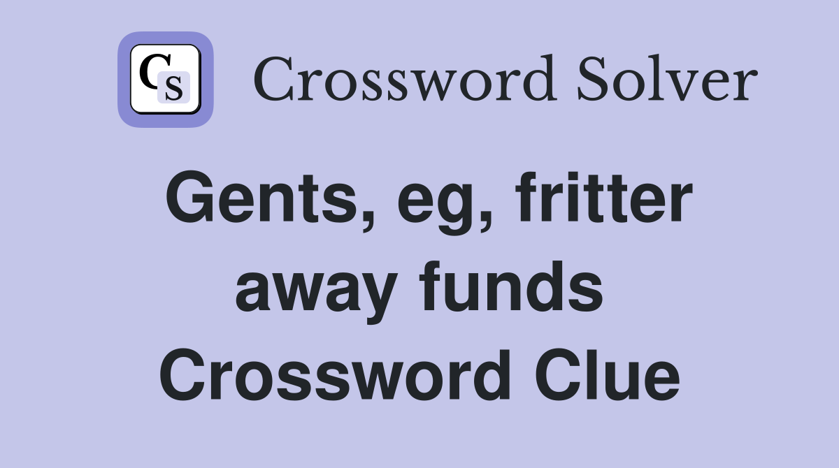 Gents, eg, fritter away funds Crossword Clue