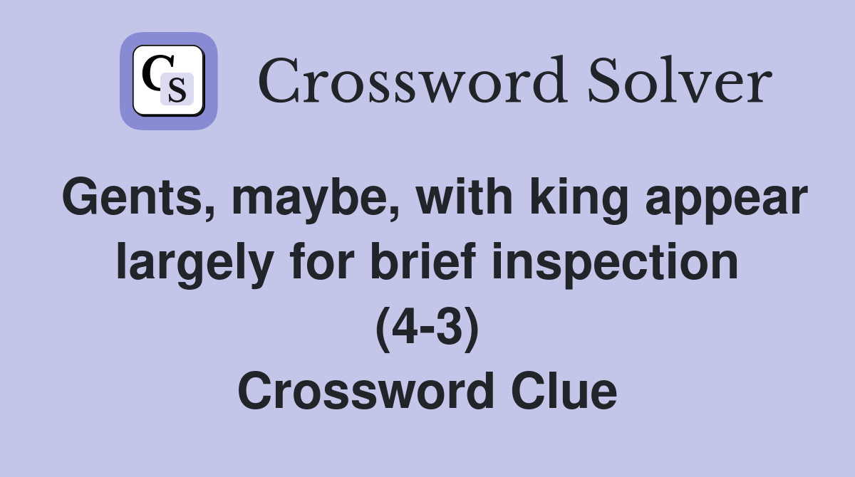 Gents, maybe, with king appear largely for brief inspection (4-3) Crossword Clue