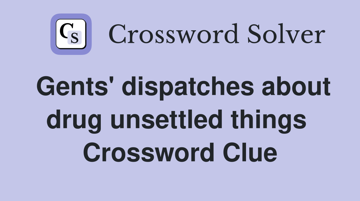 Gents' dispatches about drug unsettled things  Crossword Clue