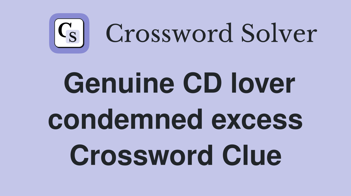 Genuine CD lover condemned excess Crossword Clue