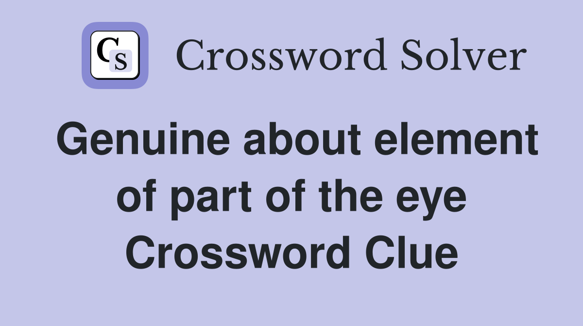 Genuine about element of part of the eye Crossword Clue