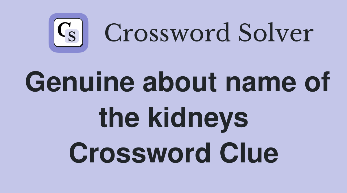 Genuine about name of the kidneys Crossword Clue